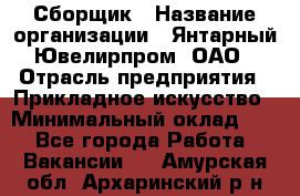 Сборщик › Название организации ­ Янтарный Ювелирпром, ОАО › Отрасль предприятия ­ Прикладное искусство › Минимальный оклад ­ 1 - Все города Работа » Вакансии   . Амурская обл.,Архаринский р-н